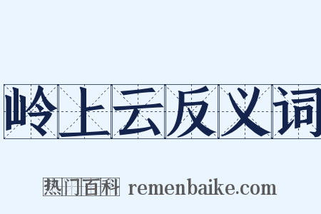 岭上云反义词是什么意思的图片